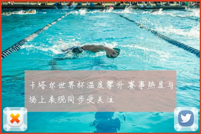 卡塔尔世界杯温度攀升 赛事热度与场上表现同步受关注