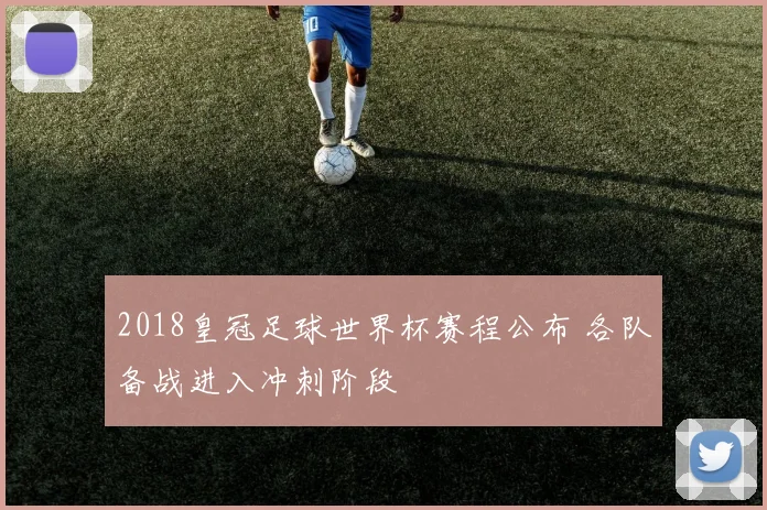 2018皇冠足球世界杯赛程公布 各队备战进入冲刺阶段