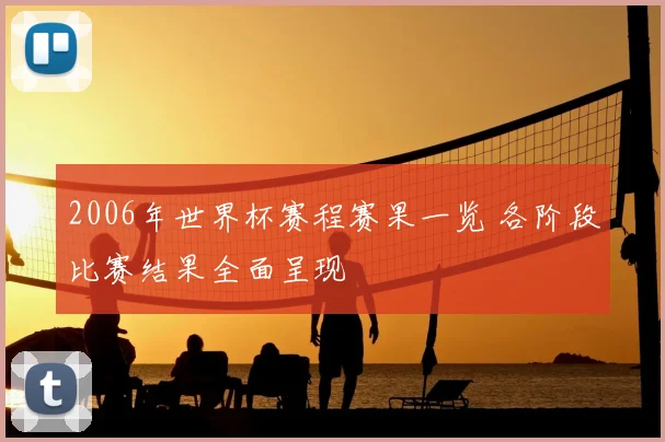 2006年世界杯赛程赛果一览 各阶段比赛结果全面呈现