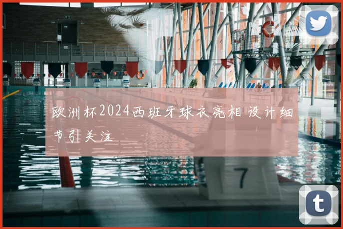 欧洲杯2024西班牙球衣亮相 设计细节引关注