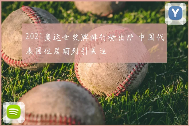 2021奥运会奖牌排行榜出炉 中国代表团位居前列引关注