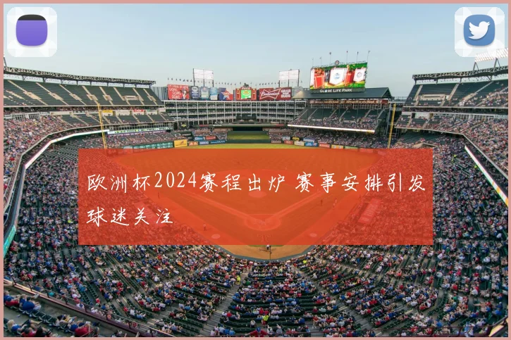 欧洲杯2024赛程出炉 赛事安排引发球迷关注