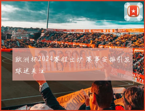 欧洲杯2024赛程出炉 赛事安排引发球迷关注