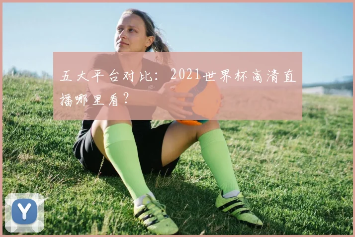 五大平台对比：2021世界杯高清直播哪里看？